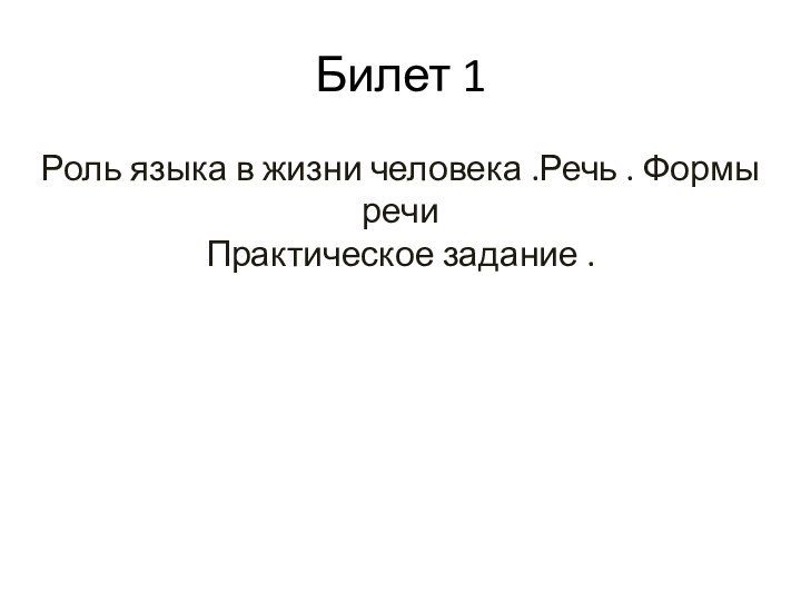 Билет 1Роль языка в жизни человека .Речь . Формы речи Практическое задание .