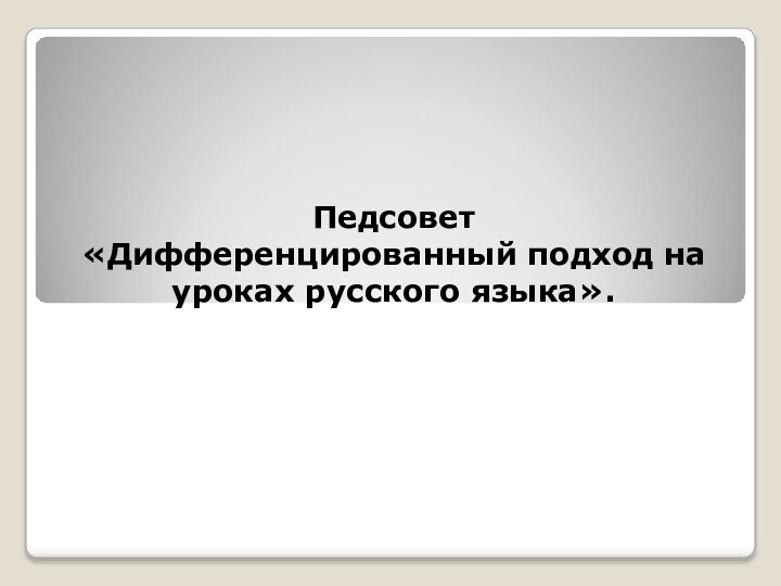 Педсовет «Дифференцированный подход на уроках русского языка».