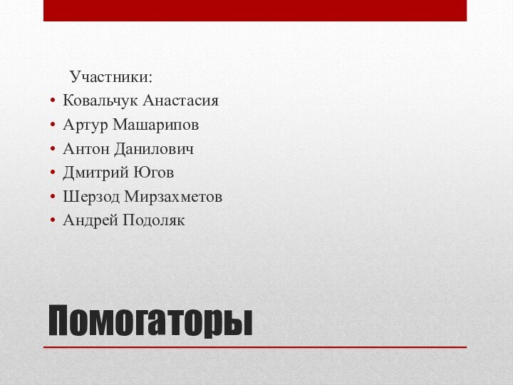 Помогаторы   Участники:Ковальчук АнастасияАртур МашариповАнтон ДаниловичДмитрий ЮговШерзод МирзахметовАндрей Подоляк