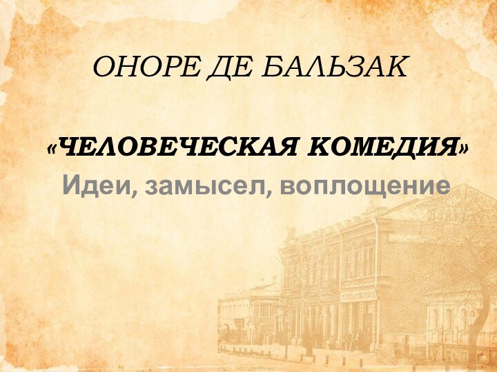 ОНОРЕ ДЕ БАЛЬЗАК«ЧЕЛОВЕЧЕСКАЯ КОМЕДИЯ»Идеи, замысел, воплощение