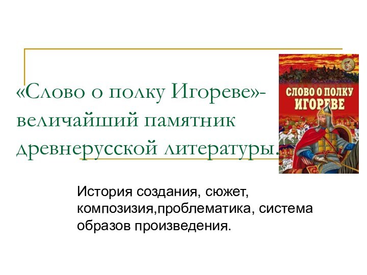 «Слово о полку Игореве»- величайший памятник древнерусской литературы.История создания, сюжет, композизия,проблематика, система образов произведения.