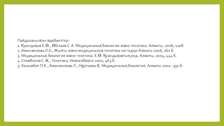 Пайдаланылған әдебиеттер:1. Қуандықов Е.Ө., Әбілаев С.А. Медициналық биология және генетика. Алматы, 2006,