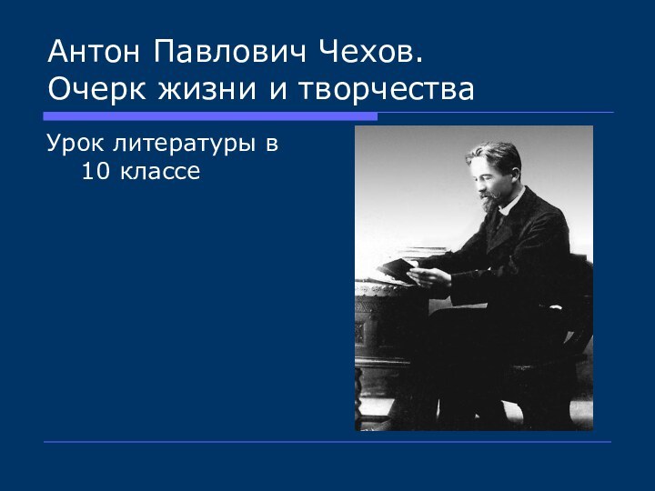 Антон Павлович Чехов.  Очерк жизни и творчестваУрок литературы в 10 классе