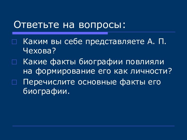 Ответьте на вопросы:Каким вы себе представляете А. П. Чехова?Какие факты биографии повлияли