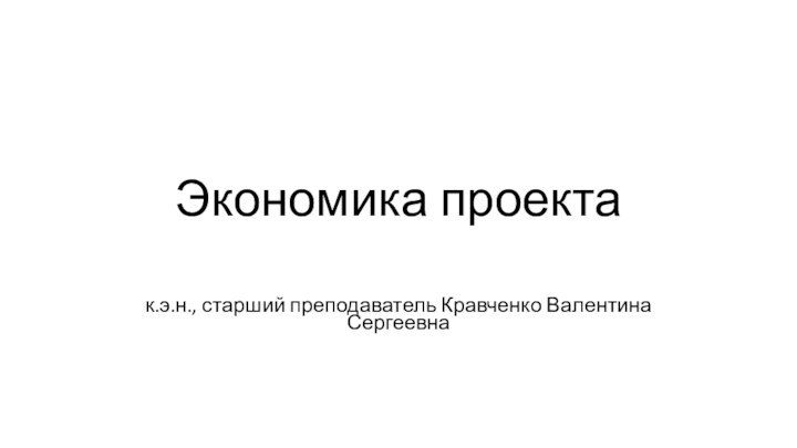 Экономика проектак.э.н., старший преподаватель Кравченко Валентина Сергеевна