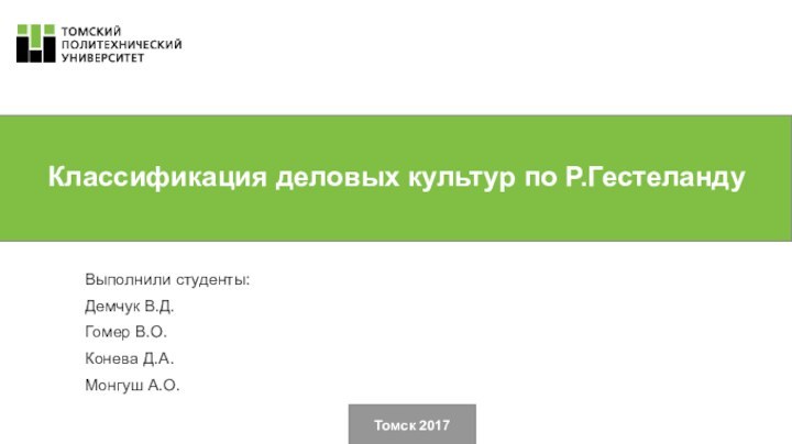 Классификация деловых культур по Р.ГестеландуТомск 2017Выполнили студенты:Демчук В.Д.Гомер В.О.Конева Д.А.Монгуш А.О.