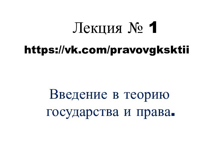 Введение в теорию государства и права. Лекция № 1https://vk.com/pravovgksktii