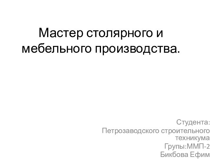 Мастер столярного и мебельного производства.Студента: Петрозаводского строительного техникумаГрупы:ММП-2Бикбова Ефим