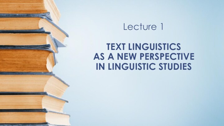 Lecture 1  TEXT LINGUISTICS  AS A NEW PERSPECTIVE