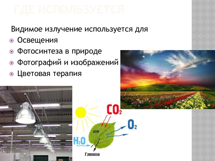 ГДЕ ИСПОЛЬЗУЕТСЯВидимое излучение используется для ОсвещенияФотосинтеза в природеФотографий и изображенийЦветовая терапия