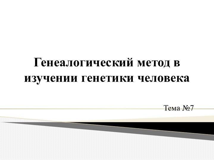 Генеалогический метод в изучении генетики человекаТема №7