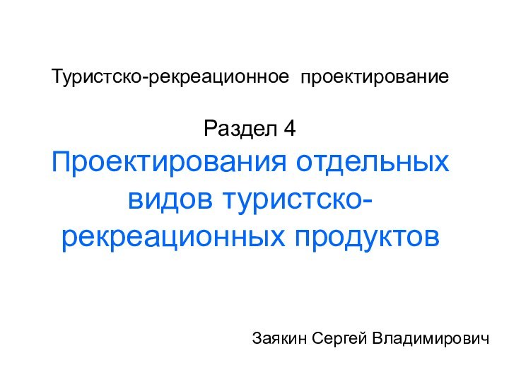 Туристско-рекреационное проектирование  Раздел 4 Проектирования отдельных видов туристско-рекреационных продуктов Заякин Сергей Владимирович