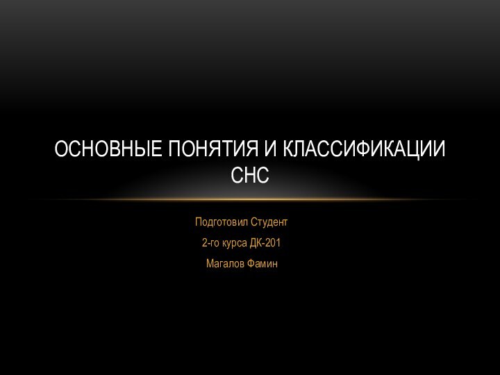 Подготовил Студент2-го курса ДК-201Магалов ФаминОСНОВНЫЕ ПОНЯТИЯ И КЛАССИФИКАЦИИ СНС