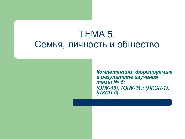 ТЕМА 5.  Семья, личность и обществоКомпетенции, формируемые в результате изучения темы