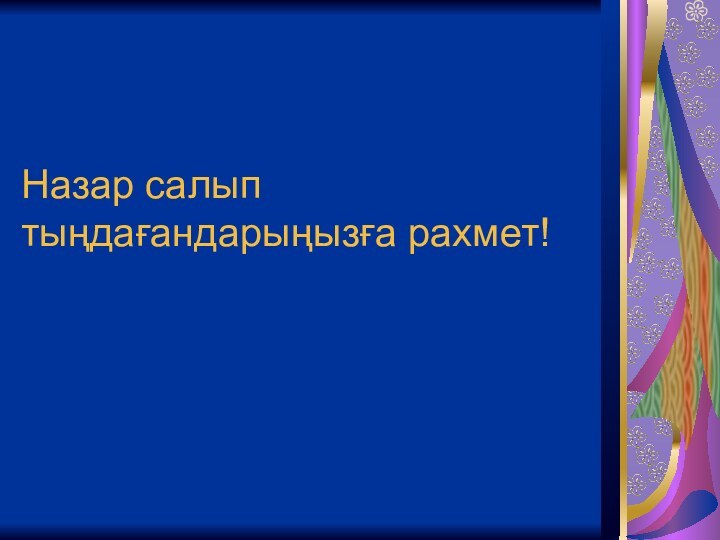 Назар салып тыңдағандарыңызға рахмет!