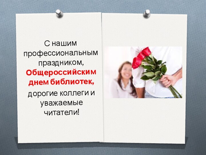 С нашим профессиональным праздником, Общероссийским днем библиотек,дорогие коллеги и уважаемые читатели!