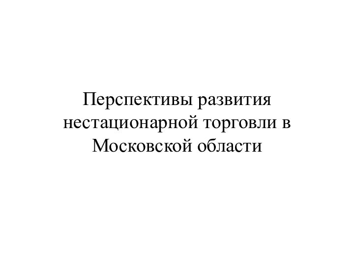 Перспективы развития нестационарной торговли в Московской области