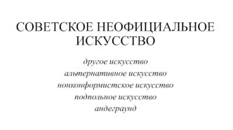 Советское неофициальное искусство. Альтернативное искусство. Нонконформистское искусство. Подпольное искусство. Андеграунд