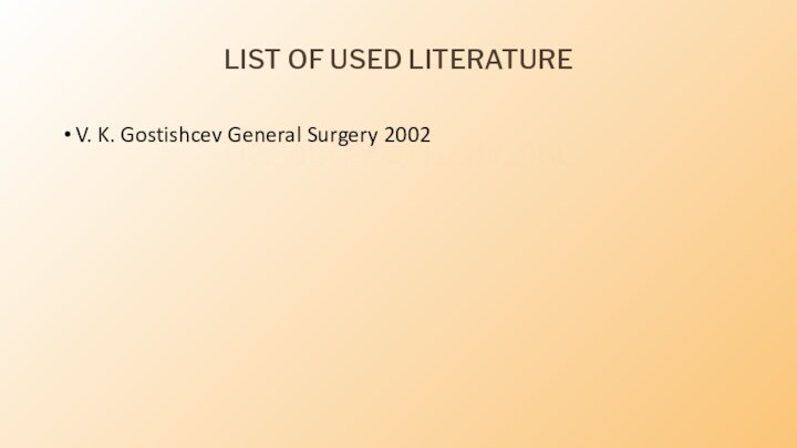 LIST OF USED LITERATUREV. K. Gostishcev General Surgery 2002