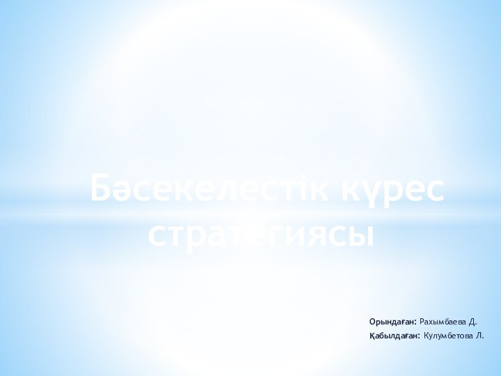 Орындаған: Рахымбаева Д.Қабылдаған: Кулумбетова Л. Бәсекелестік күрес стратегиясы