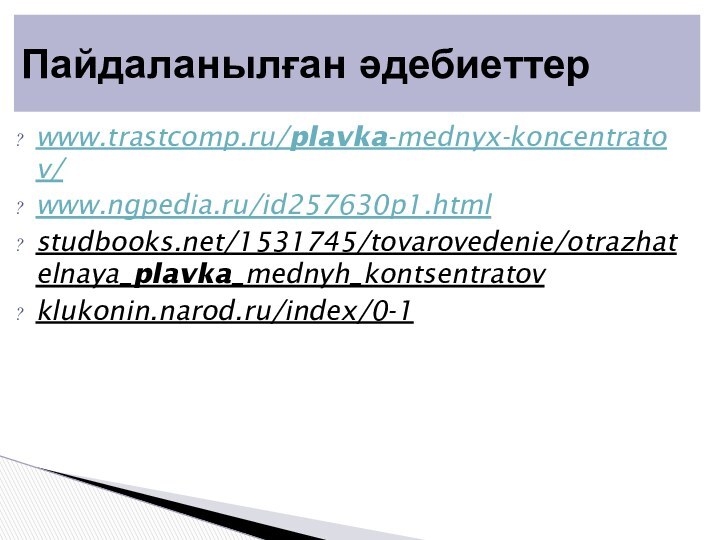 www.trastcomp.ru/plavka-mednyx-koncentratov/www.ngpedia.ru/id257630p1.htmlstudbooks.net/1531745/tovarovedenie/otrazhatelnaya_plavka_mednyh_kontsentratovklukonin.narod.ru/index/0-1Пайдаланылған әдебиеттер