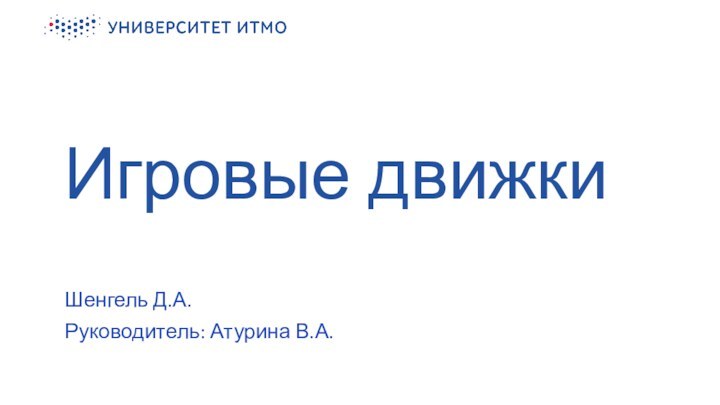 Игровые движки Шенгель Д.А. Руководитель: Атурина В.А. 