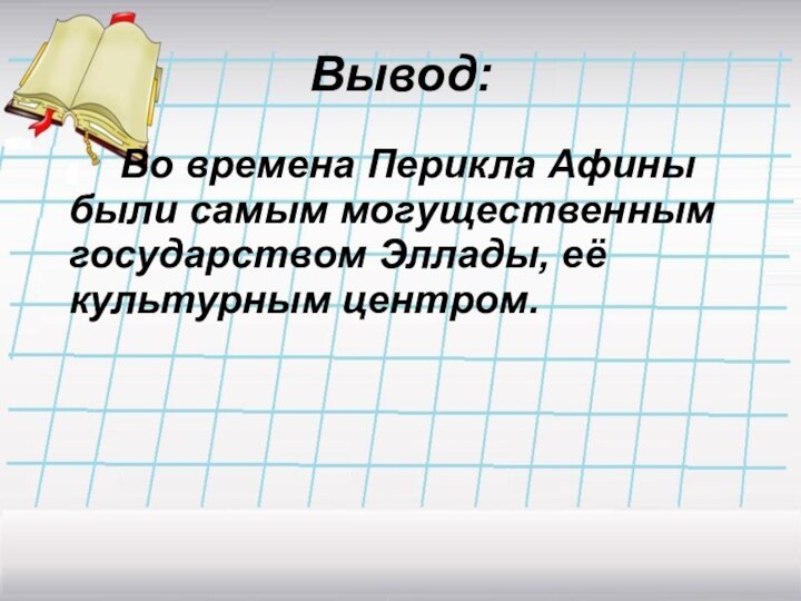 Вывод:    Во времена Перикла Афины были самым могущественным государством Эллады, её культурным центром.