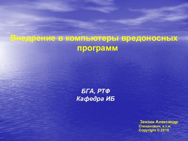 Внедрение в компьютеры вредоносных программБГА, РТФКафедра ИБ Зензин АлександрСтепанович, к.т.н.Copyright © 2018