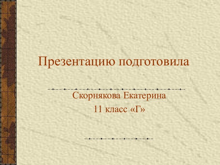 Презентацию подготовилаСкорнякова Екатерина11 класс «Г»