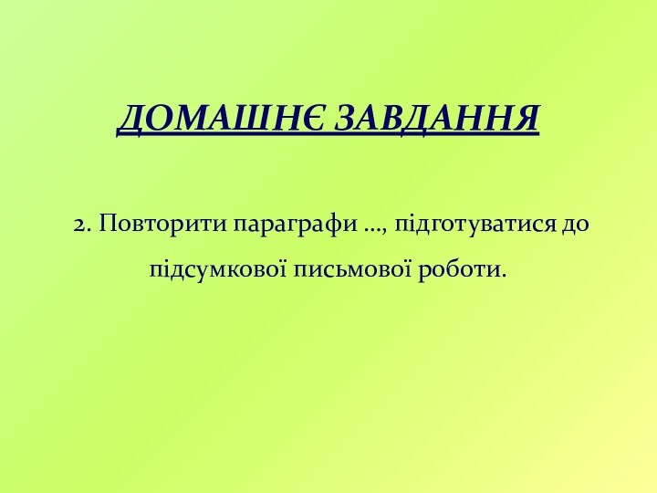 ДОМАШНЄ ЗАВДАННЯ   2. Повторити параграфи …, підготуватися до підсумкової письмової роботи.