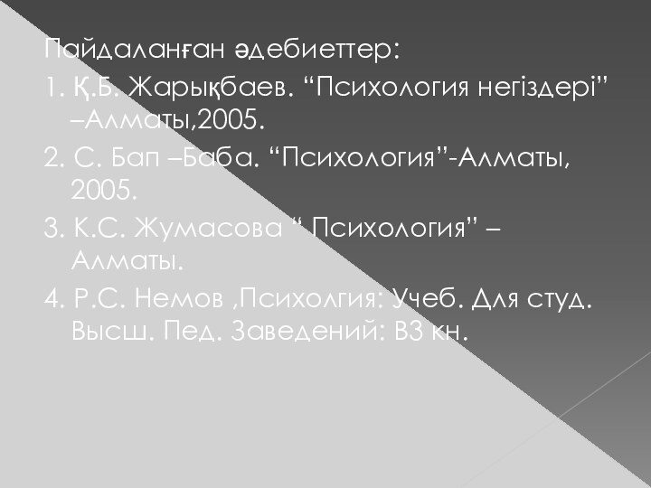 Пайдаланған әдебиеттер:1. Қ.Б. Жарықбаев. “Психология негіздері” –Алматы,2005.2. С. Бап –Баба. “Психология”-Алматы, 2005.3.