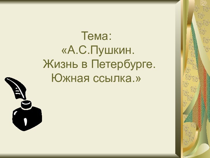 Тема:  «А.С.Пушкин.    Жизнь в Петербурге. Южная ссылка.»