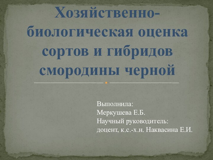 Хозяйственно-биологическая оценка сортов и гибридов смородины черной Выполнила:Меркушева Е.Б.Научный руководитель: доцент, к.с.-х.н. Наквасина Е.И.