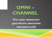 Что нам помогает достигать высоких показателей. Omni - Channel