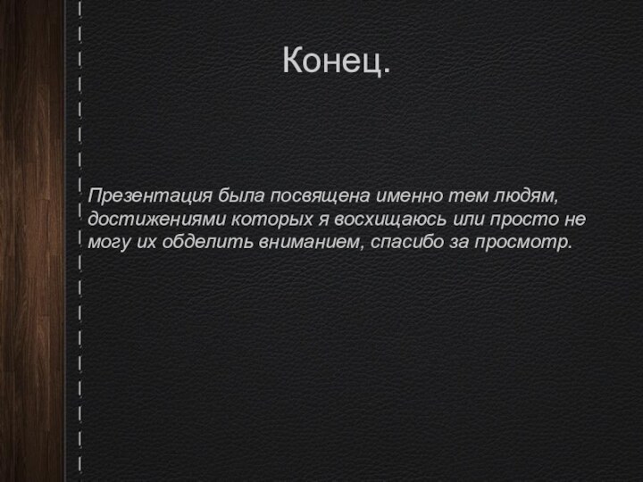 Конец. Презентация была посвящена именно тем людям, достижениями которых я