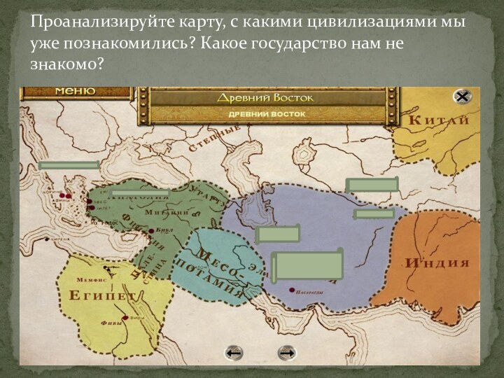 Проанализируйте карту, с какими цивилизациями мы уже познакомились? Какое государство нам не знакомо?