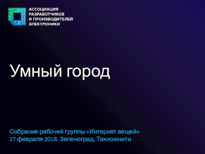 Умный городСобрание рабочей группы «Интернет вещей»  27 февраля 2018. Зеленоград, Техноюнити