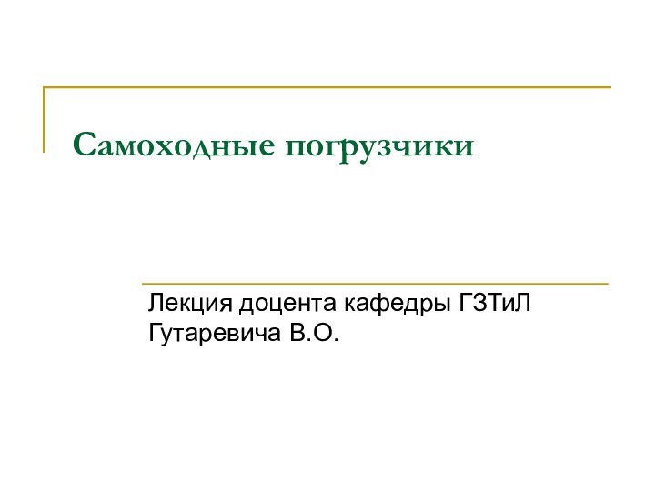 Самоходные погрузчики Лекция доцента кафедры ГЗТиЛ Гутаревича В.О.