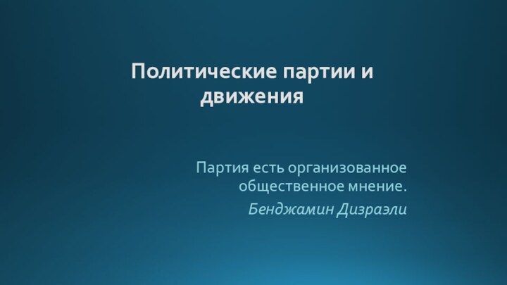 Политические партии и движенияПартия есть организованное общественное мнение. Бенджамин Дизраэли