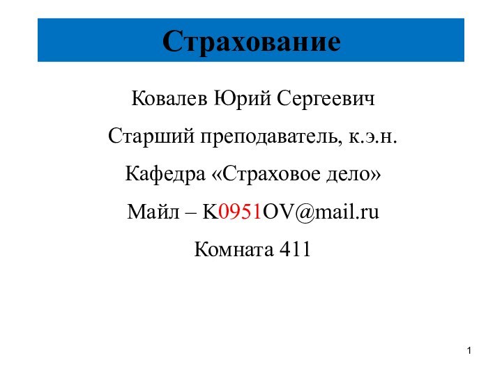 СтрахованиеКовалев Юрий СергеевичСтарший преподаватель, к.э.н.Кафедра «Страховое дело»Майл – K0951OV@mail.ruКомната 411