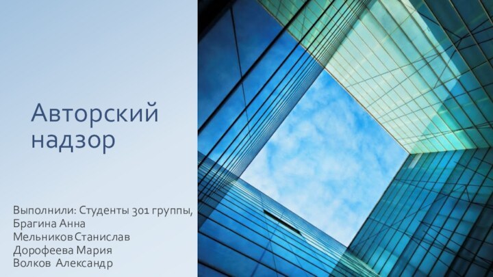 Авторский надзорВыполнили: Студенты 301 группы,Брагина АннаМельников СтаниславДорофеева МарияВолков Александр