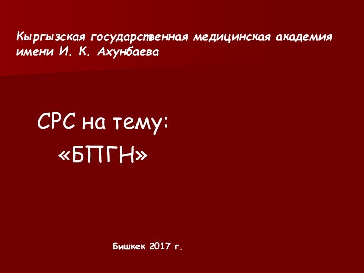 СРС на тему:«БПГН»Бишкек 2017 г.Кыргызская государственная медицинская академия имени И. К. Ахунбаева