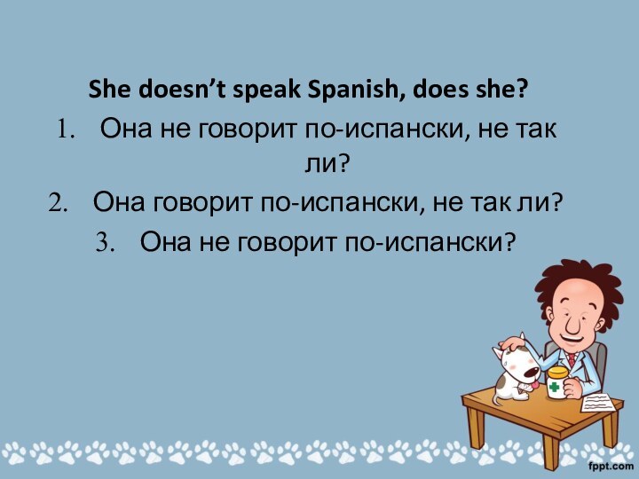 She doesn’t speak Spanish, does she?Она не говорит по-испански, не так ли?Она