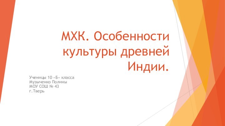 МХК. Особенности культуры древней Индии.Ученицы 10 «Б» класса Музыченко Полины МОУ СОШ № 43 г.Тверь