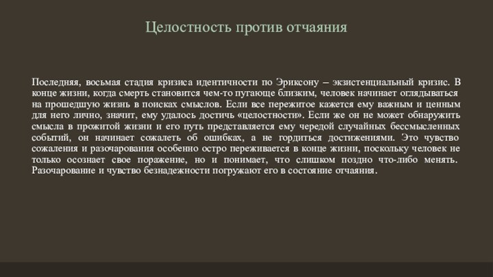 Целостность против отчаянияПоследняя, восьмая стадия кризиса идентичности по Эриксону – экзистенциальный кризис.