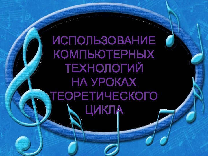 ИСПОЛЬЗОВАНИЕ КОМПЬЮТЕРНЫХ  ТЕХНОЛОГИЙ  НА УРОКАХ  ТЕОРЕТИЧЕСКОГО  ЦИКЛА