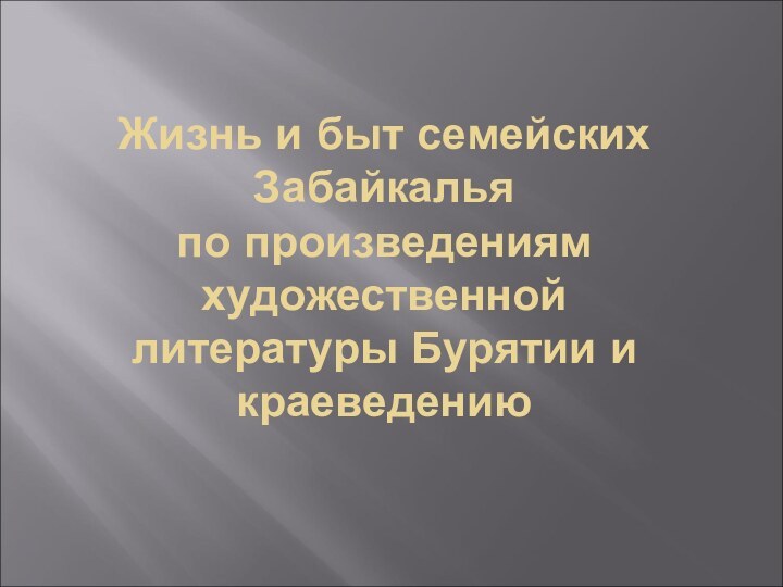 Жизнь и быт семейских Забайкалья  по произведениям художественной  литературы Бурятии и краеведению