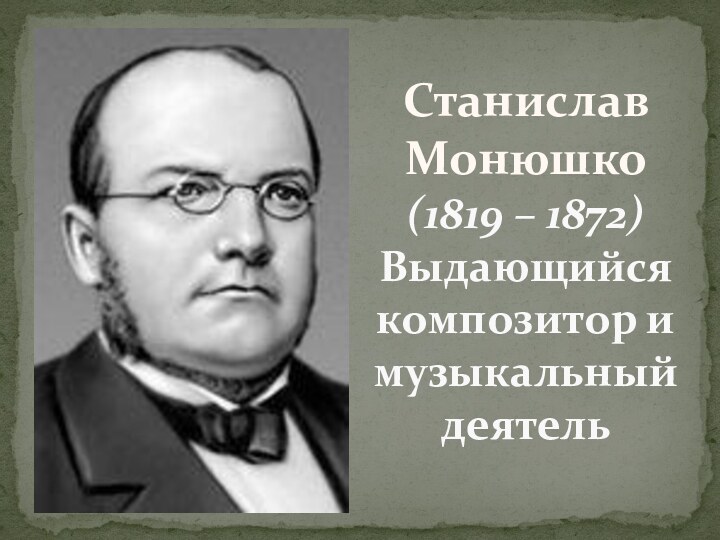 Станислав Монюшко(1819 – 1872)Выдающийся композитор и музыкальный деятель