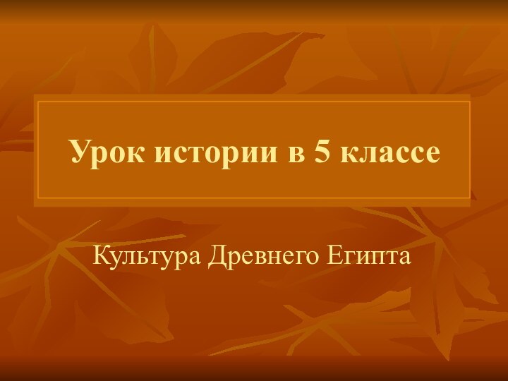 Урок истории в 5 классеКультура Древнего Египта