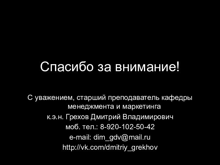 Спасибо за внимание!С уважением, старший преподаватель кафедры менеджмента и маркетинга к.э.н. Грехов